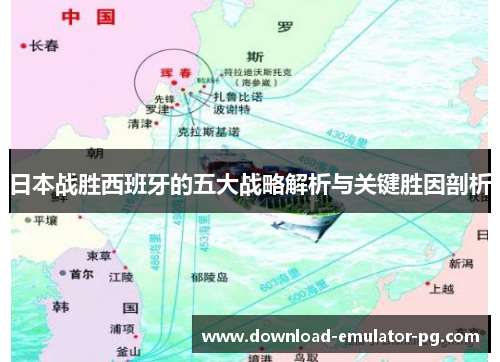 日本战胜西班牙的五大战略解析与关键胜因剖析