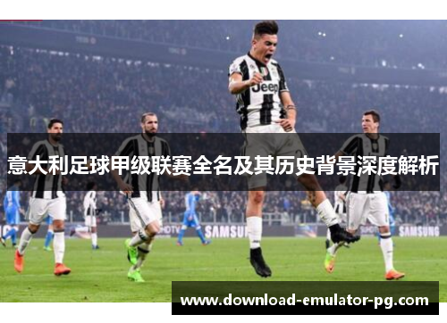 意大利足球甲级联赛全名及其历史背景深度解析