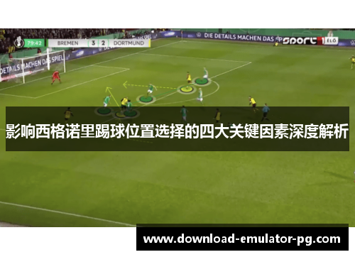 影响西格诺里踢球位置选择的四大关键因素深度解析