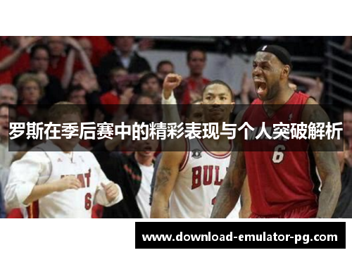 罗斯在季后赛中的精彩表现与个人突破解析