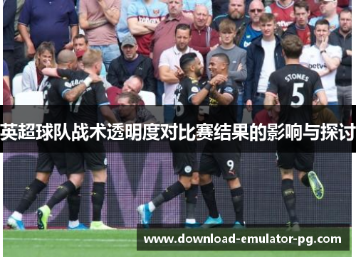 英超球队战术透明度对比赛结果的影响与探讨