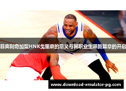 菲奥利奇加盟HNK戈里察的意义与其职业生涯新篇章的开启