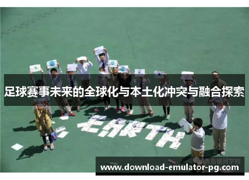 足球赛事未来的全球化与本土化冲突与融合探索