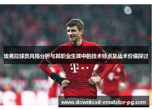 埃弗拉球员风格分析与其职业生涯中的技术特点及战术价值探讨