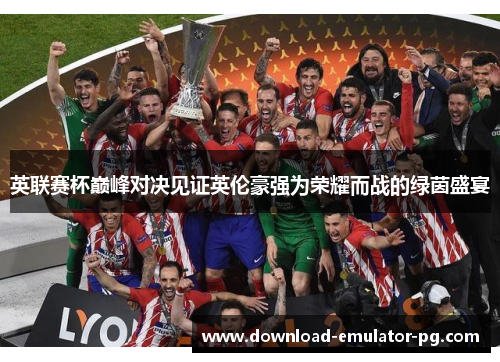 英联赛杯巅峰对决见证英伦豪强为荣耀而战的绿茵盛宴