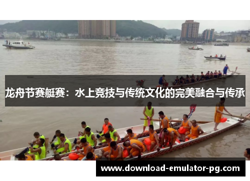龙舟节赛艇赛：水上竞技与传统文化的完美融合与传承