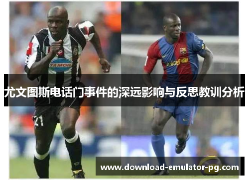 尤文图斯电话门事件的深远影响与反思教训分析
