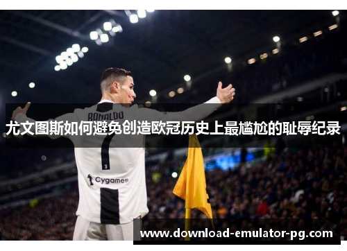 尤文图斯如何避免创造欧冠历史上最尴尬的耻辱纪录