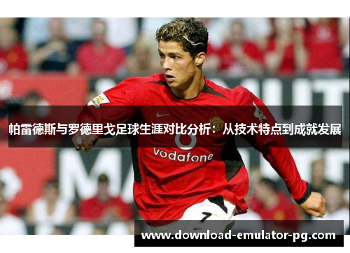 帕雷德斯与罗德里戈足球生涯对比分析：从技术特点到成就发展