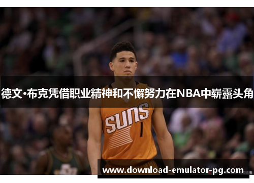 德文·布克凭借职业精神和不懈努力在NBA中崭露头角