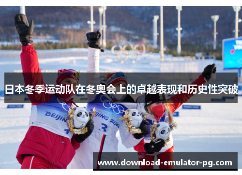 日本冬季运动队在冬奥会上的卓越表现和历史性突破