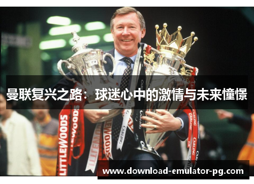 曼联复兴之路：球迷心中的激情与未来憧憬