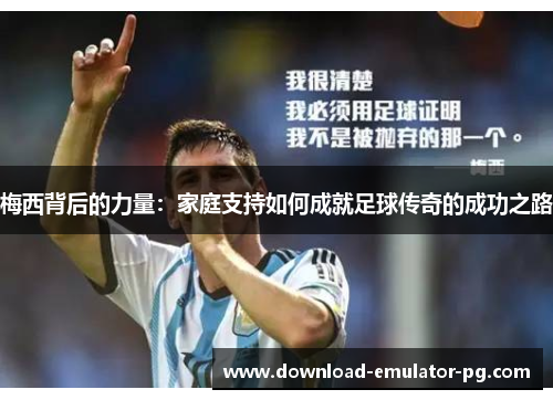 梅西背后的力量：家庭支持如何成就足球传奇的成功之路