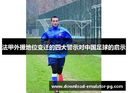 法甲外援地位变迁的四大警示对中国足球的启示 法甲外援地位变迁的四大警示对中国足球的启示