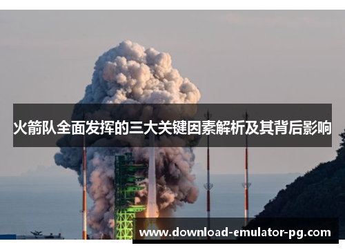 火箭队全面发挥的三大关键因素解析及其背后影响 火箭队全面发挥的三大关键因素解析及其背后影响