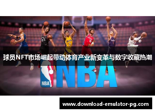球员NFT市场崛起带动体育产业新变革与数字收藏热潮 球员NFT市场崛起带动体育产业新变革与数字收藏热潮