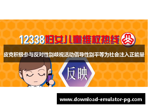 皮克积极参与反对性别歧视活动倡导性别平等为社会注入正能量 皮克积极参与反对性别歧视活动倡导性别平等为社会注入正能量