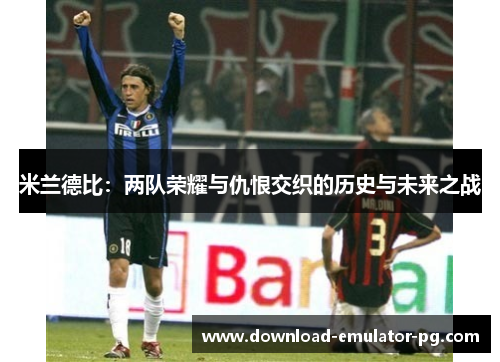 米兰德比：两队荣耀与仇恨交织的历史与未来之战