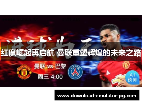 红魔崛起再启航 曼联重塑辉煌的未来之路