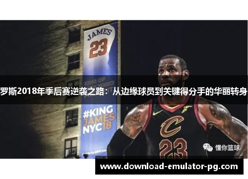罗斯2018年季后赛逆袭之路:从边缘球员到关键得分手的华丽转身 罗斯2018年季后赛逆袭之路:从边缘球员到关键得分手的华丽转身