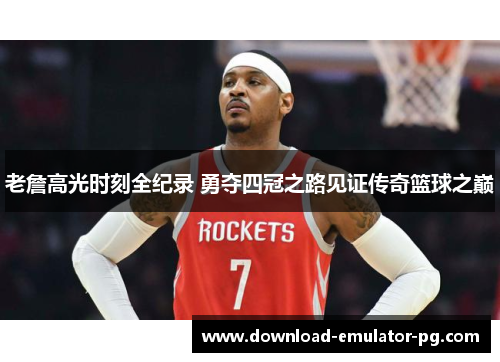 老詹高光时刻全纪录 勇夺四冠之路见证传奇篮球之巅 老詹高光时刻全纪录 勇夺四冠之路见证传奇篮球之巅