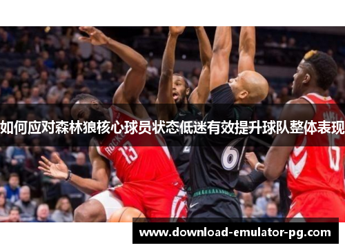 如何应对森林狼核心球员状态低迷有效提升球队整体表现