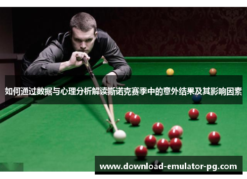 如何通过数据与心理分析解读斯诺克赛季中的意外结果及其影响因素