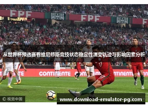 从世界杯预选赛看维尼修斯竞技状态稳定性演变轨迹与影响因素分析