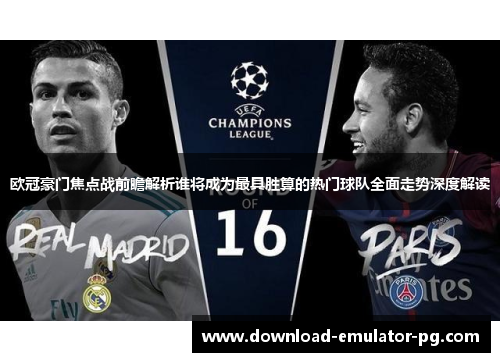 欧冠豪门焦点战前瞻解析谁将成为最具胜算的热门球队全面走势深度解读