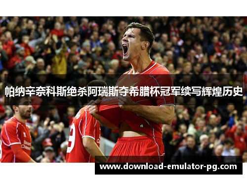 帕纳辛奈科斯绝杀阿瑞斯夺希腊杯冠军续写辉煌历史