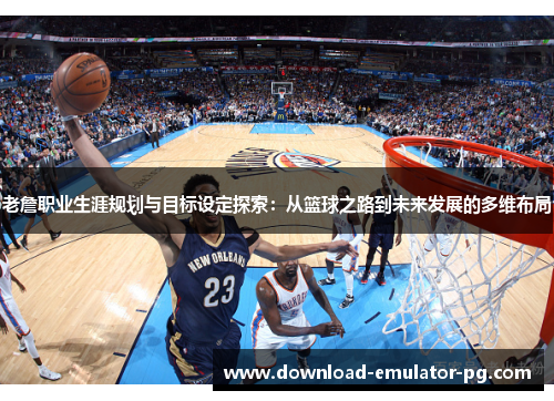 老詹职业生涯规划与目标设定探索：从篮球之路到未来发展的多维布局