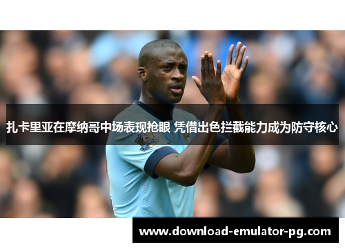 扎卡里亚在摩纳哥中场表现抢眼 凭借出色拦截能力成为防守核心 扎卡里亚在摩纳哥中场表现抢眼 凭借出色拦截能力成为防守核心