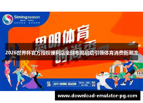 2026世界杯官方授权便利店全球布局启动引领体育消费新潮流 2026世界杯官方授权便利店全球布局启动引领体育消费新潮流