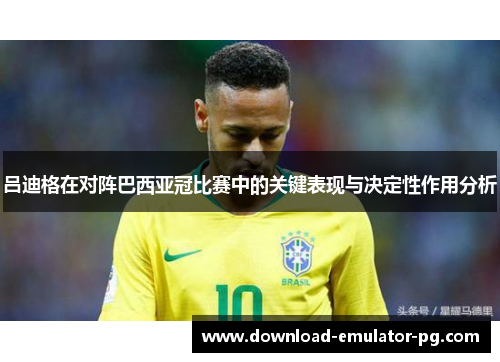 吕迪格在对阵巴西亚冠比赛中的关键表现与决定性作用分析 吕迪格在对阵巴西亚冠比赛中的关键表现与决定性作用分析