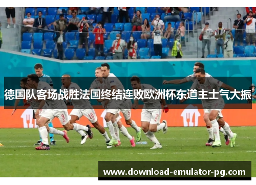 德国队客场战胜法国终结连败欧洲杯东道主士气大振 德国队客场战胜法国终结连败欧洲杯东道主士气大振